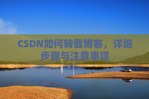CSDN如何转载博客，详细步骤与注意事项