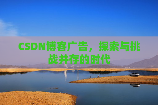 CSDN博客广告，探索与挑战并存的时代