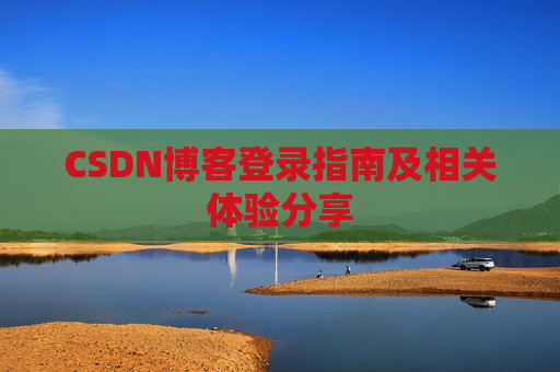 CSDN博客登录指南及相关体验分享