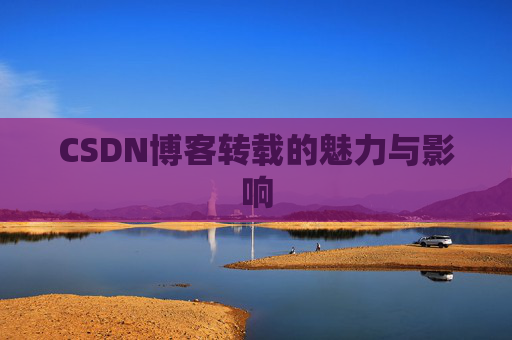 CSDN博客转载的魅力与影响